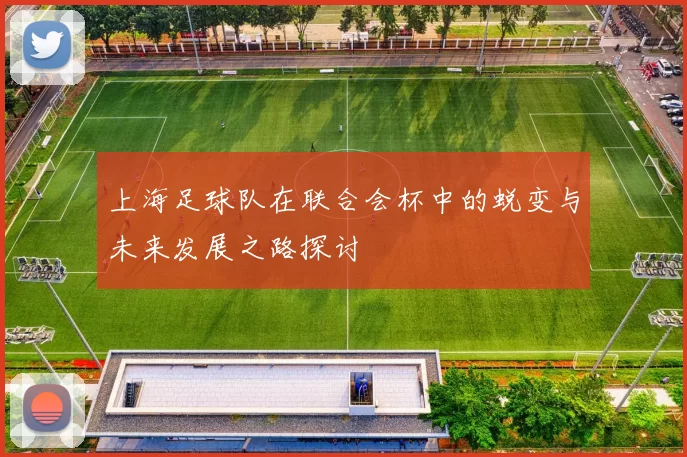 上海足球队在联合会杯中的蜕变与未来发展之路探讨