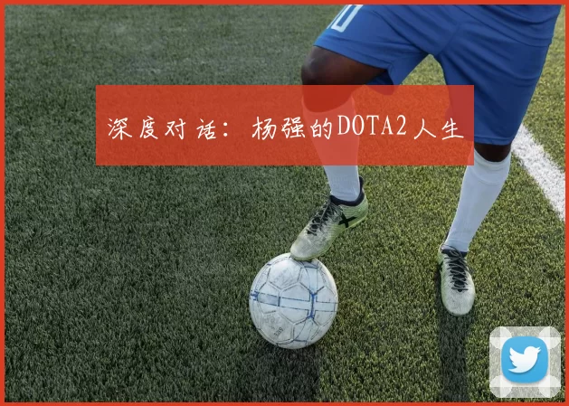 深度对话：杨强的DOTA2人生