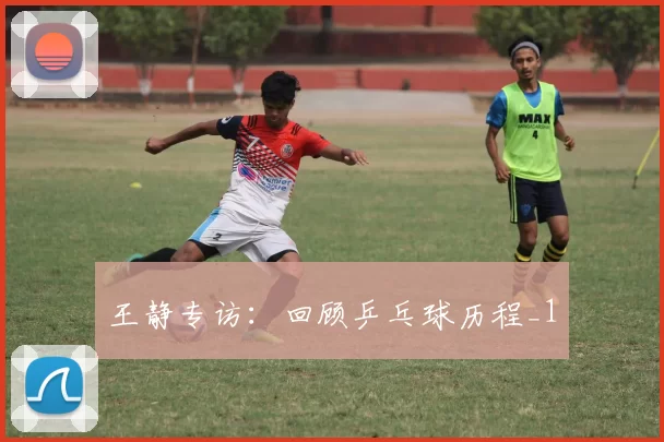 王静专访：回顾乒乓球历程_1