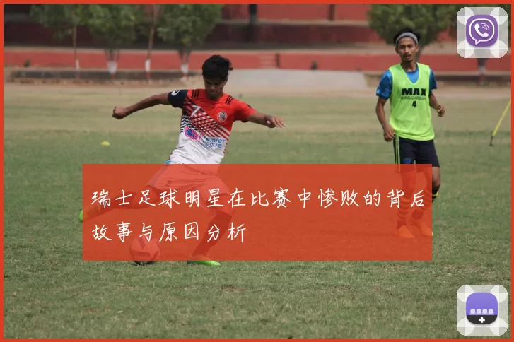 瑞士足球明星在比赛中惨败的背后故事与原因分析