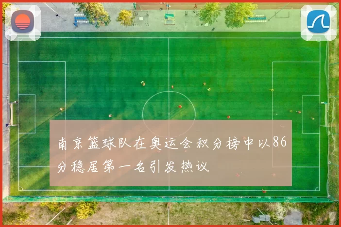 南京篮球队在奥运会积分榜中以86分稳居第一名引发热议